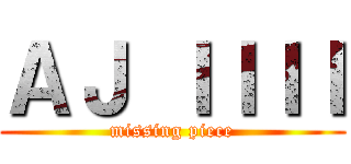 ＡＪ ＩＩＩＩ (missing piece)