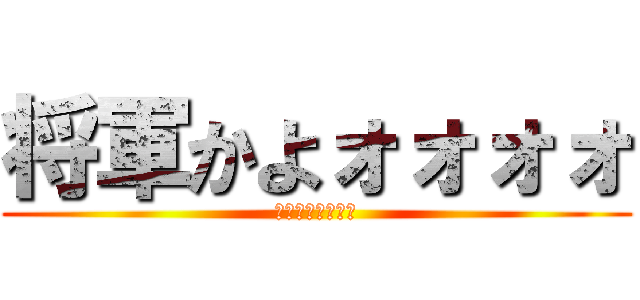 将軍かよォォォォ (将軍かよォォォォ)