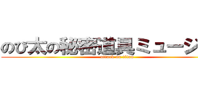 のび太の秘密道具ミュージアム (attack on titan)