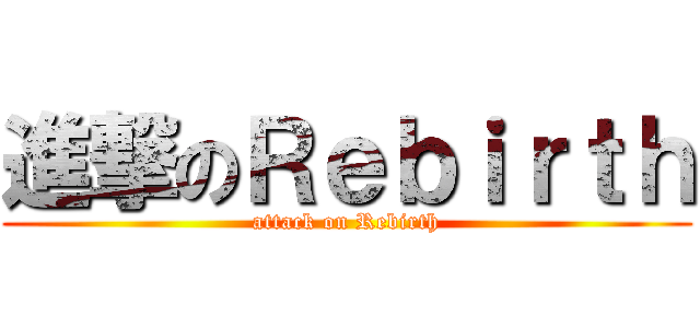 進撃のＲｅｂｉｒｔｈ (attack on Rebirth)