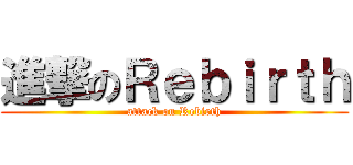 進撃のＲｅｂｉｒｔｈ (attack on Rebirth)