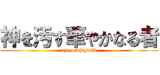 神を汚す華やかなる者 (syezo whigwili)