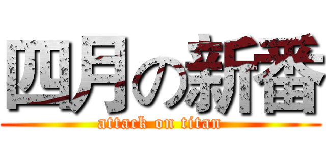 四月の新番 (attack on titan)