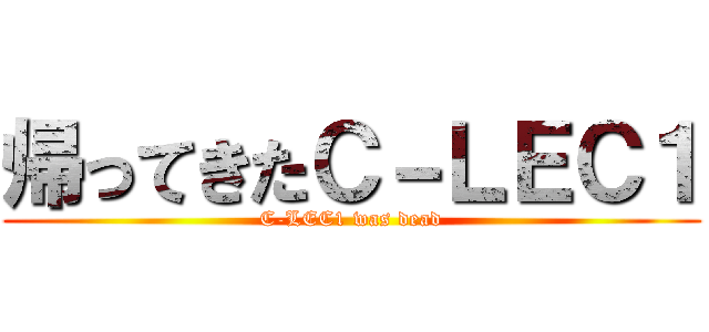 帰ってきたＣ－ＬＥＣ１ (C-LEC1 was dead)