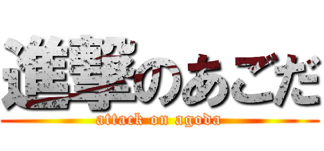進撃のあごだ (attack on agoda)