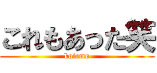 これもあった笑 (koiemo)