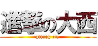 進撃の大西 (attack on )