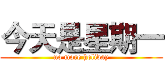 今天是星期一 (no more holiday)