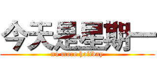 今天是星期一 (no more holiday)