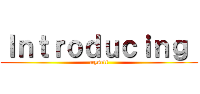 Ｉｎｔｒｏｄｕｃｉｎｇ  ( myself )