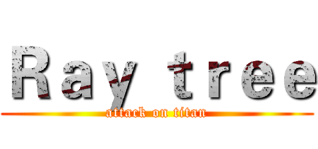 Ｒａｙ ｔｒｅｅ (attack on titan)