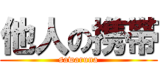 他人の携帯 (sawaruna)