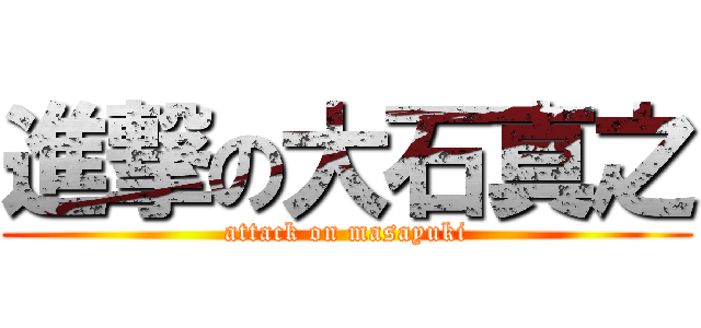 進撃の大石真之 (attack on masayuki)