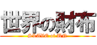 世界の財布 (SLAVE of UN)