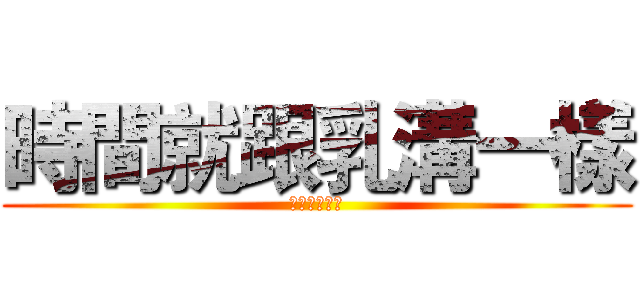 時間就跟乳溝一樣 (硬擠還是有的)