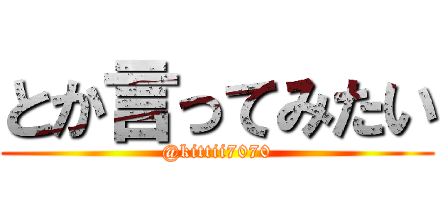 とか言ってみたい (@kittii7070)