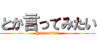 とか言ってみたい (@kittii7070)