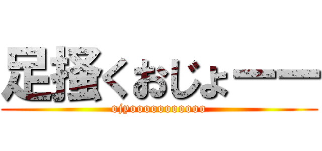 足掻くおじょーー (ojyooooooooooo)