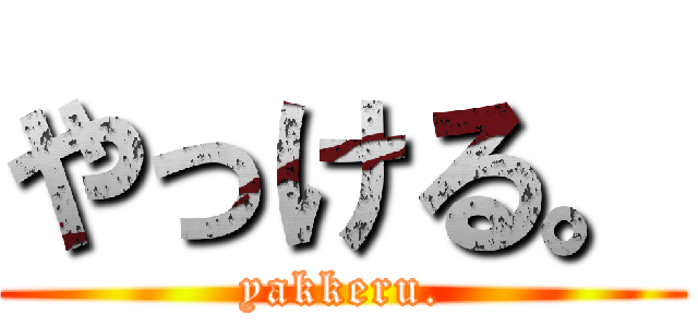 やっける。 (yakkeru.)