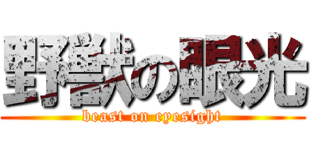 野獣の眼光 (beast on eyesight)