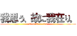 我思う、故に我在り。 (Rune・Descartes)