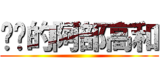 进击的阿部高和 ()