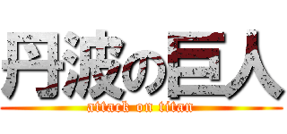 丹波の巨人 (attack on titan)