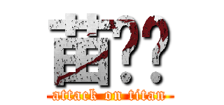 苗咻咻 (attack on titan)