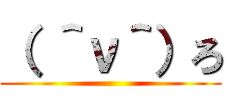 （ ＾ν＾）ろ ()