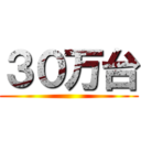 ３０万台 ()