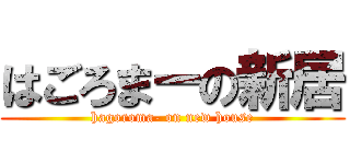 はごろまーの新居 (hagoroma- on new house)