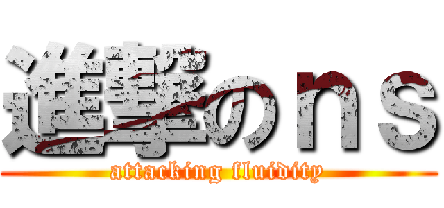 進撃のｎｓ (attacking fluidity)