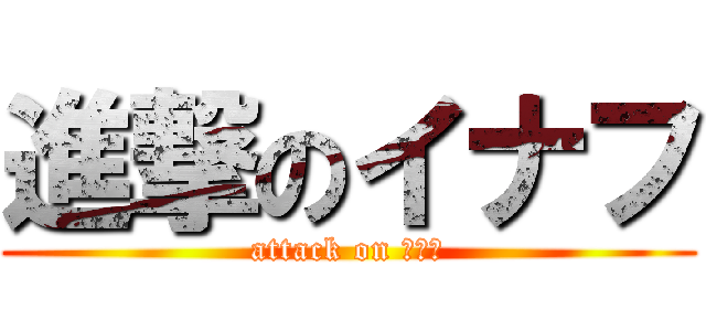 進撃のイナフ (attack on イナフ)