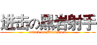 进击の黑岩射手 (attack on BlackRock)
