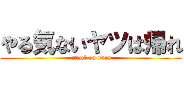 やる気ないヤツは帰れ (attack on titan)