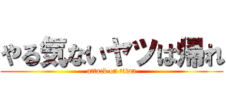 やる気ないヤツは帰れ (attack on titan)