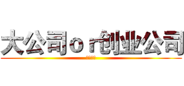 大公司ｏｒ创业公司 (殊途同归)