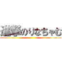 進撃のりなちゃむ ()