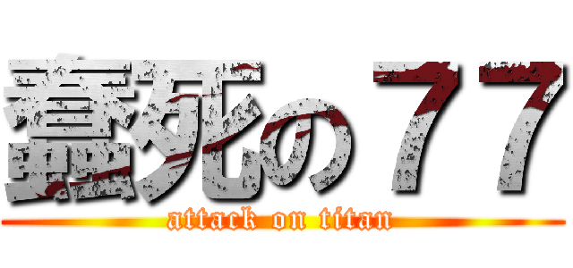 蠢死の７７ (attack on titan)