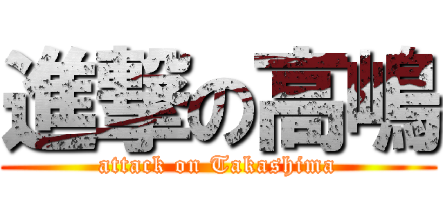 進撃の高嶋 (attack on Takashima)