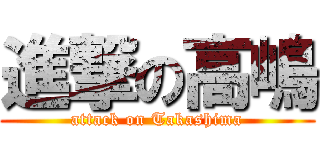進撃の高嶋 (attack on Takashima)