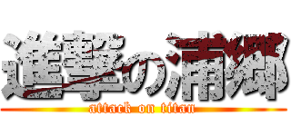 進撃の浦郷 (attack on titan)