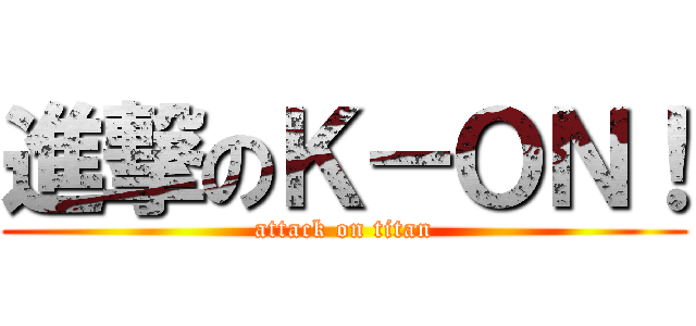 進撃のＫ－ＯＮ！ (attack on titan)