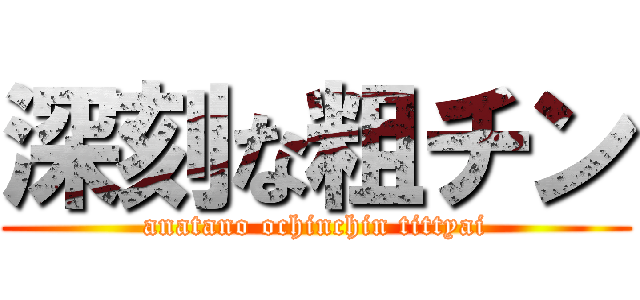 深刻な粗チン (anatano ochinchin tittyai)
