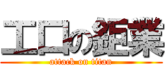 工口の鉅業 (attack on titan)