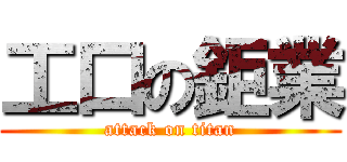 工口の鉅業 (attack on titan)