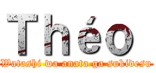 Ｔｈéｏ  (Watashi wa anata ga sukidesu)