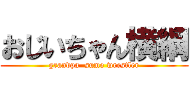 おじいちゃん横綱 (grandpa  sumo wrestler)