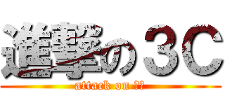 進撃の３Ｃ (attack on ３Ｃ)