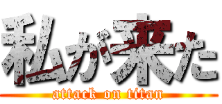 私が来た (attack on titan)